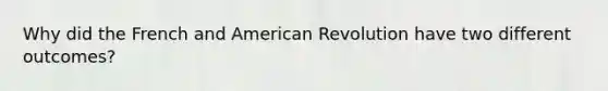 Why did the French and American Revolution have two different outcomes?