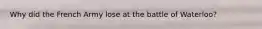 Why did the French Army lose at the battle of Waterloo?