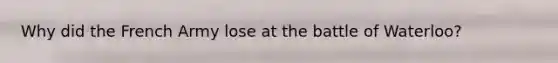 Why did the French Army lose at the battle of Waterloo?