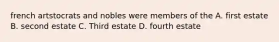 french artstocrats and nobles were members of the A. first estate B. second estate C. Third estate D. fourth estate