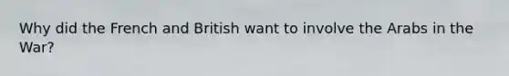 Why did the French and British want to involve the Arabs in the War?