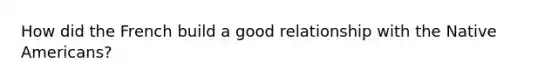 How did the French build a good relationship with the Native Americans?