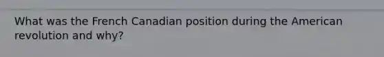 What was the French Canadian position during <a href='https://www.questionai.com/knowledge/keiVE7hxWY-the-american' class='anchor-knowledge'>the american</a> revolution and why?