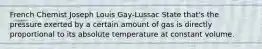 French Chemist Joseph Louis Gay-Lussac State that's the pressure exerted by a certain amount of gas is directly proportional to its absolute temperature at constant volume.