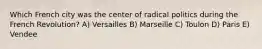 Which French city was the center of radical politics during the French Revolution? A) Versailles B) Marseille C) Toulon D) Paris E) Vendee