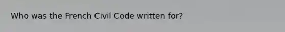 Who was the French Civil Code written for?