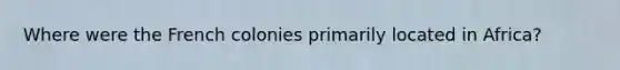 Where were the French colonies primarily located in Africa?