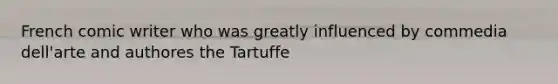 French comic writer who was greatly influenced by commedia dell'arte and authores the Tartuffe