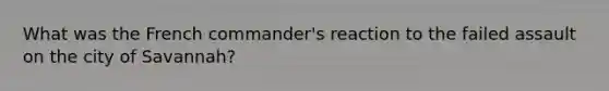 What was the French commander's reaction to the failed assault on the city of Savannah?
