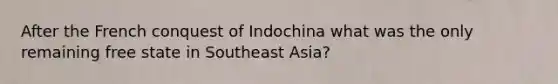 After the French conquest of Indochina what was the only remaining free state in Southeast Asia?