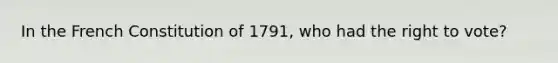 In the French Constitution of 1791, who had the right to vote?