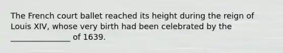 The French court ballet reached its height during the reign of Louis XIV, whose very birth had been celebrated by the _______________ of 1639.