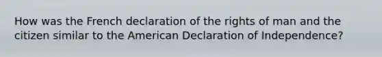 How was the French declaration of the rights of man and the citizen similar to the American Declaration of Independence?