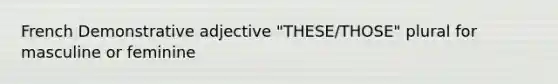 French Demonstrative adjective "THESE/THOSE" plural for masculine or feminine