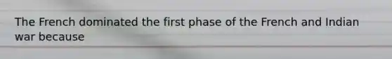 The French dominated the first phase of the French and Indian war because