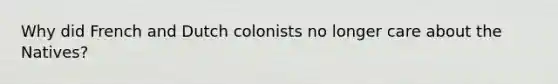 Why did French and Dutch colonists no longer care about the Natives?