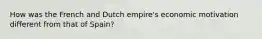 How was the French and Dutch empire's economic motivation different from that of Spain?