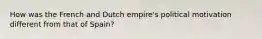 How was the French and Dutch empire's political motivation different from that of Spain?