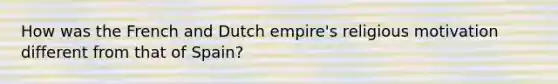 How was the French and Dutch empire's religious motivation different from that of Spain?