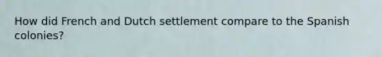 How did French and Dutch settlement compare to the Spanish colonies?