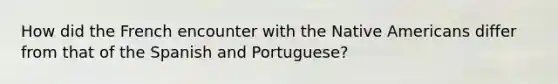 How did the French encounter with the Native Americans differ from that of the Spanish and Portuguese?