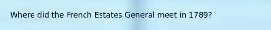Where did the French Estates General meet in 1789?