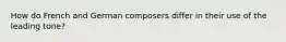 How do French and German composers differ in their use of the leading tone?