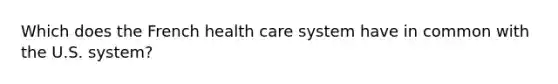 Which does the French health care system have in common with the U.S. system?