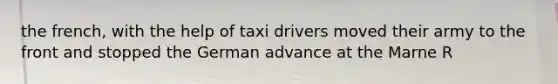 the french, with the help of taxi drivers moved their army to the front and stopped the German advance at the Marne R