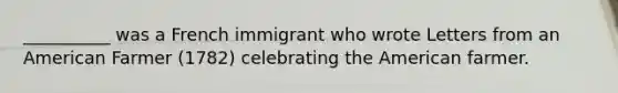 __________ was a French immigrant who wrote Letters from an American Farmer (1782) celebrating the American farmer.