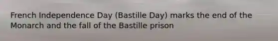 French Independence Day (Bastille Day) marks the end of the Monarch and the fall of the Bastille prison