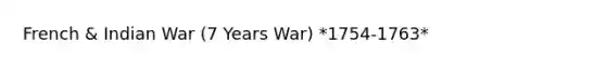 French & Indian War (7 Years War) *1754-1763*