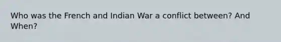 Who was the French and Indian War a conflict between? And When?