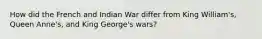 How did the French and Indian War differ from King William's, Queen Anne's, and King George's wars?