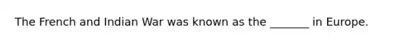 The French and Indian War was known as the _______ in Europe.