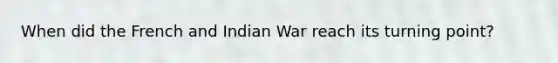 When did the French and Indian War reach its turning point?