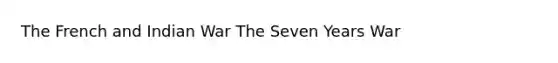 The French and Indian War The Seven Years War