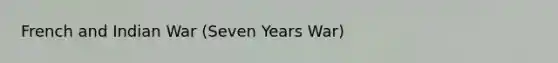 French and Indian War (Seven Years War)