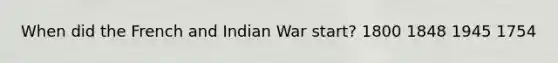 When did the French and Indian War start? 1800 1848 1945 1754