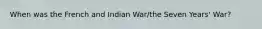 When was the French and Indian War/the Seven Years' War?