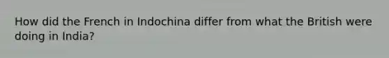 How did the French in Indochina differ from what the British were doing in India?