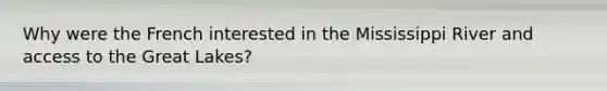 Why were the French interested in the Mississippi River and access to the Great Lakes?