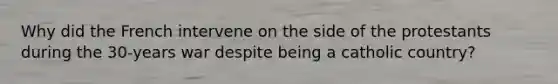 Why did the French intervene on the side of the protestants during the 30-years war despite being a catholic country?