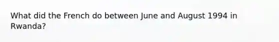 What did the French do between June and August 1994 in Rwanda?