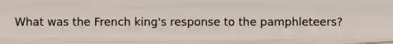 What was the French king's response to the pamphleteers?