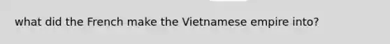 what did the French make the Vietnamese empire into?