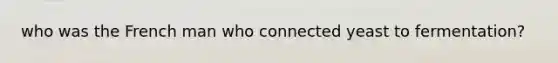who was the French man who connected yeast to fermentation?