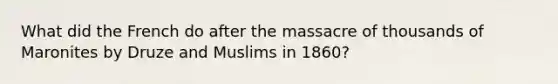 What did the French do after the massacre of thousands of Maronites by Druze and Muslims in 1860?