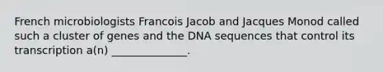 French microbiologists Francois Jacob and Jacques Monod called such a cluster of genes and the DNA sequences that control its transcription a(n) ______________.