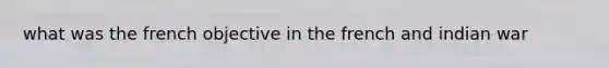 what was the french objective in the french and indian war